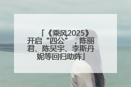 《乘风2025》开启“四公”，陈丽君、陈昊宇、李斯丹妮等回归助阵