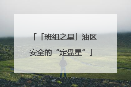 「班组之星」油区安全的“定盘星”