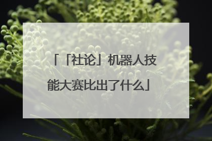 「社论」机器人技能大赛比出了什么