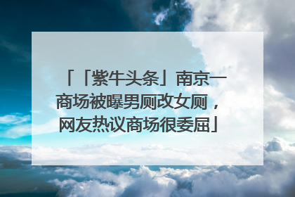 「紫牛头条」南京一商场被曝男厕改女厕，网友热议商场很委屈
