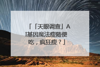 「天眼调查」AI基因魔法瘦随便吃，疯狂瘦？