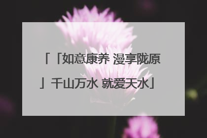 「如意康养 漫享陇原」千山万水 就爱天水