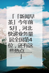 「新闻早茶」今年前5月，河北快递业务量居全国第4位，还有这些热点……