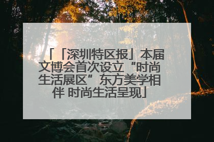 「深圳特区报」本届文博会首次设立“时尚生活展区”东方美学相伴 时尚生活呈现