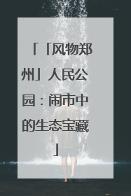 「风物郑州」人民公园：闹市中的生态宝藏
