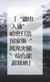 “疆电入渝” 哈密打造国家级“风光火储”综合能源基地