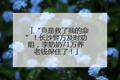 “真是救了我的命”！长沙警方及时劝阻，李奶奶71万养老钱保住了！
