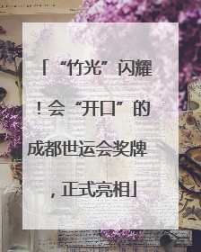 “竹光”闪耀！会“开口”的成都世运会奖牌，正式亮相