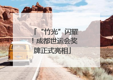 “竹光”闪耀！成都世运会奖牌正式亮相