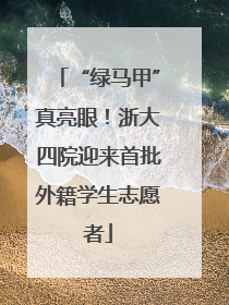 “绿马甲”真亮眼！浙大四院迎来首批外籍学生志愿者