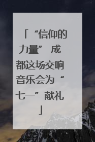 “信仰的力量” 成都这场交响音乐会为“七一”献礼