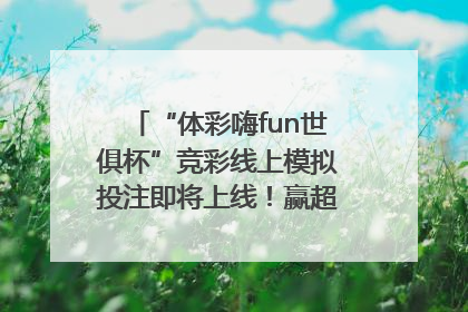 “体彩嗨fun世俱杯”竞彩线上模拟投注即将上线！赢超级大乐透体验券