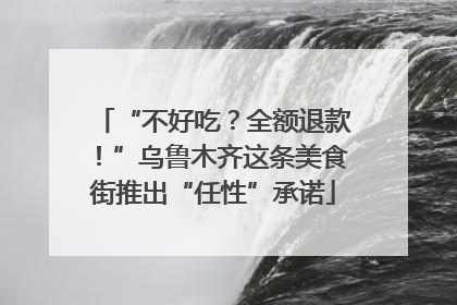 “不好吃？全额退款！”乌鲁木齐这条美食街推出“任性”承诺