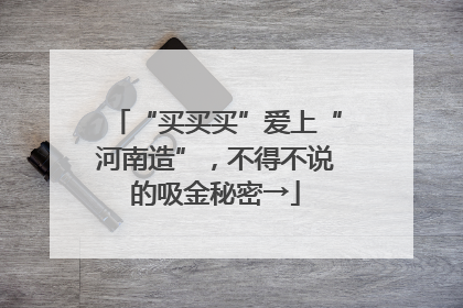“买买买”爱上“河南造”，不得不说的吸金秘密→