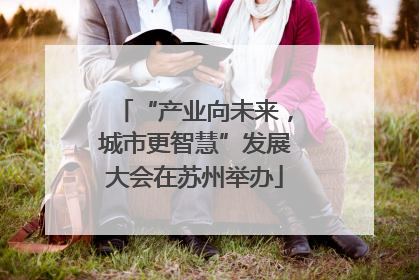 “产业向未来，城市更智慧”发展大会在苏州举办