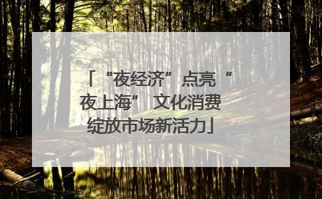 “夜经济”点亮“夜上海” 文化消费绽放市场新活力