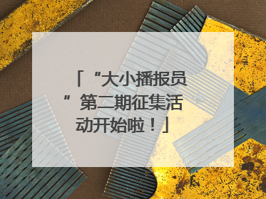 “大小播报员”第二期征集活动开始啦！