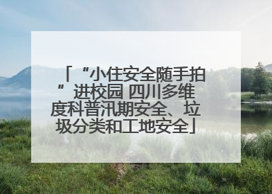 “小住安全随手拍”进校园 四川多维度科普汛期安全、垃圾分类和工地安全