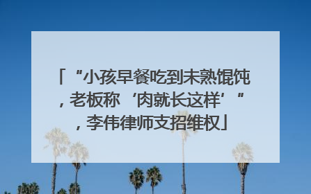 “小孩早餐吃到未熟馄饨，老板称‘肉就长这样’”，李伟律师支招维权