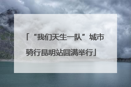 “我们天生一队”城市骑行昆明站圆满举行