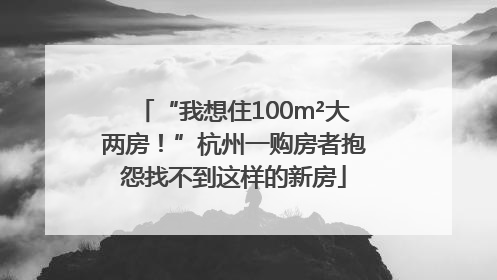 “我想住100m²大两房！”杭州一购房者抱怨找不到这样的新房