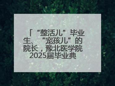 “整活儿”毕业生、“宠孩儿”的院长，豫北医学院2025届毕业典礼笑泪齐飞