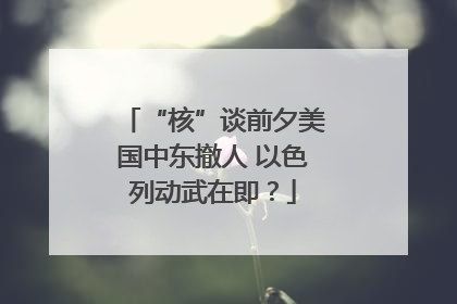 “核”谈前夕美国中东撤人 以色列动武在即？