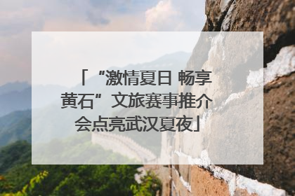 “激情夏日 畅享黄石”文旅赛事推介会点亮武汉夏夜