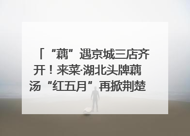 “藕”遇京城三店齐开！来菜·湖北头牌藕汤“红五月”再掀荆楚美食文化风暴