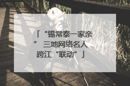 “锡常泰一家亲” 三地网络名人跨江“联动”