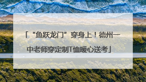 “鱼跃龙门”穿身上！德州一中老师穿定制T恤暖心送考