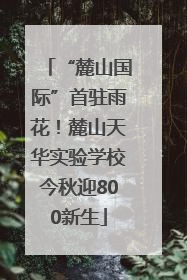 “麓山国际”首驻雨花！麓山天华实验学校今秋迎800新生