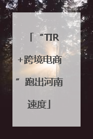 “TIR+跨境电商”跑出河南速度