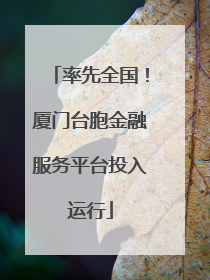 率先全国！厦门台胞金融服务平台投入运行