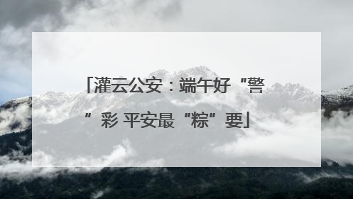 灌云公安：端午好“警”彩 平安最“粽”要