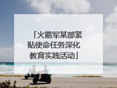 火箭军某部紧贴使命任务深化教育实践活动