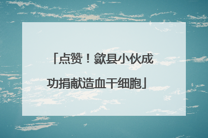 点赞！歙县小伙成功捐献造血干细胞