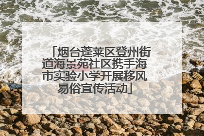 烟台蓬莱区登州街道海景苑社区携手海市实验小学开展移风易俗宣传活动