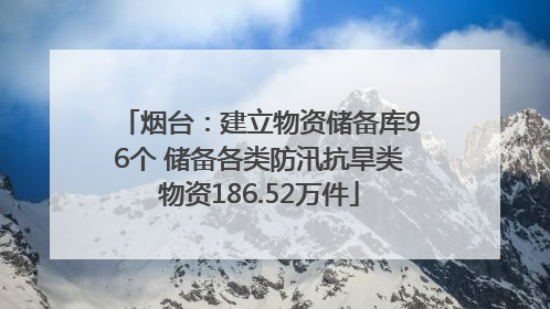 烟台：建立物资储备库96个 储备各类防汛抗旱类物资186.52万件