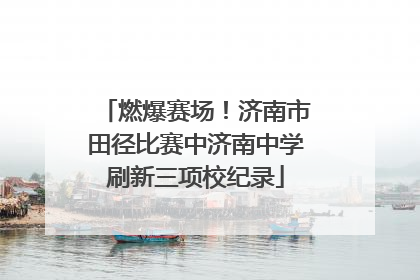 燃爆赛场！济南市田径比赛中济南中学刷新三项校纪录