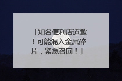 知名便利店道歉！可能混入金属碎片，紧急召回！