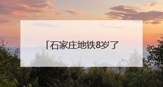 石家庄地铁8岁了，累计安全运送乘客9.39亿人次
