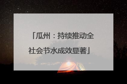 瓜州：持续推动全社会节水成效显著