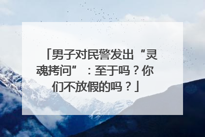 男子对民警发出“灵魂拷问”：至于吗？你们不放假的吗？