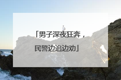 男子深夜狂奔，民警边追边劝