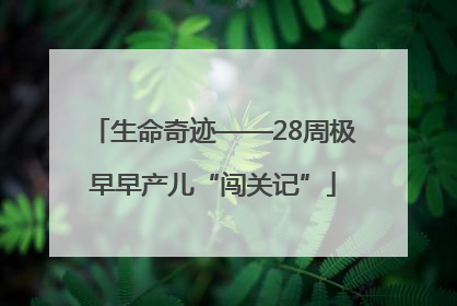 生命奇迹——28周极早早产儿“闯关记”