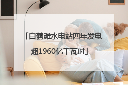 白鹤滩水电站四年发电超1960亿千瓦时