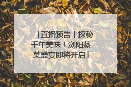 直播预告丨探秘千年美味！浏阳蒸菜盛宴即将开启
