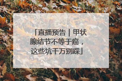 直播预告｜甲状腺结节不等于癌，这些坑千万别踩