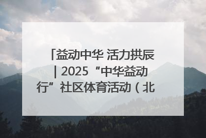 益动中华 活力拱辰｜2025“中华益动行”社区体育活动（北京站）盛大启动
